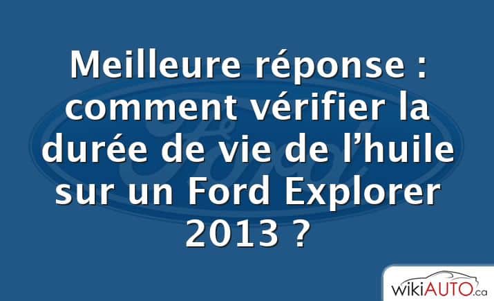 Meilleure réponse : comment vérifier la durée de vie de l’huile sur un Ford Explorer 2013 ?